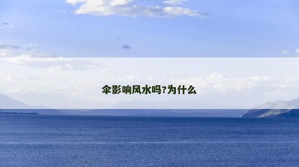 傘影響風(fēng)水嗎?為什么 傘影響風(fēng)水嗎?為什么