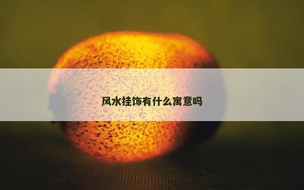 風(fēng)水掛飾有什么寓意嗎