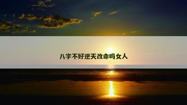 八字不好逆天改命嗎女人