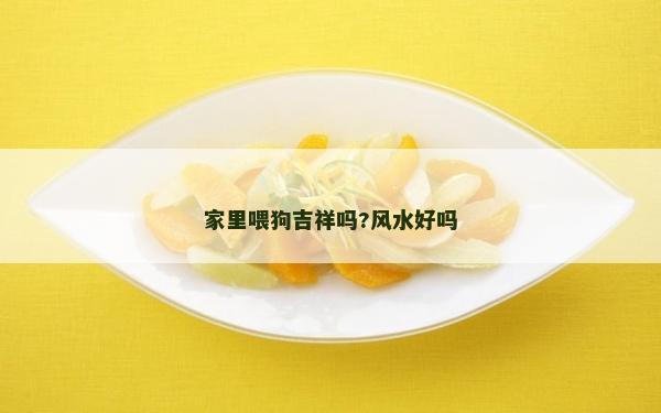 家里喂狗吉祥嗎?風水好嗎