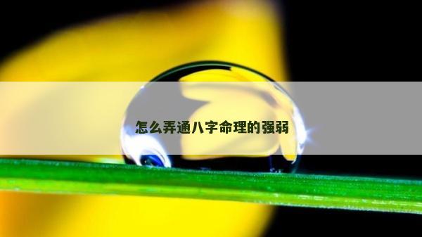 怎么弄通八字命理的強(qiáng)弱 怎么弄通八字命理的強(qiáng)弱