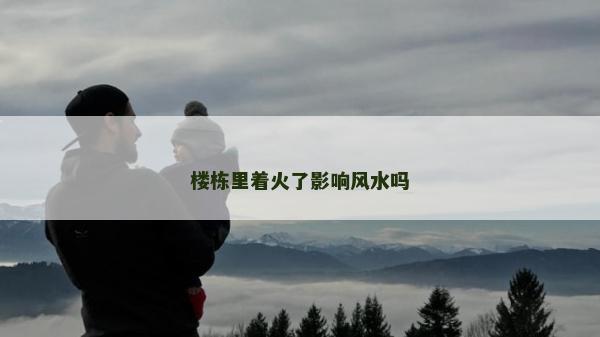 樓棟里著火了影響風水嗎