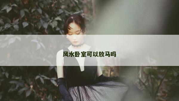 風水臥室可以放馬嗎