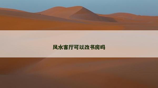 風(fēng)水客廳可以改書房嗎