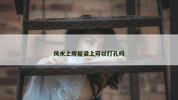 風水上房屋梁上可以打孔嗎
