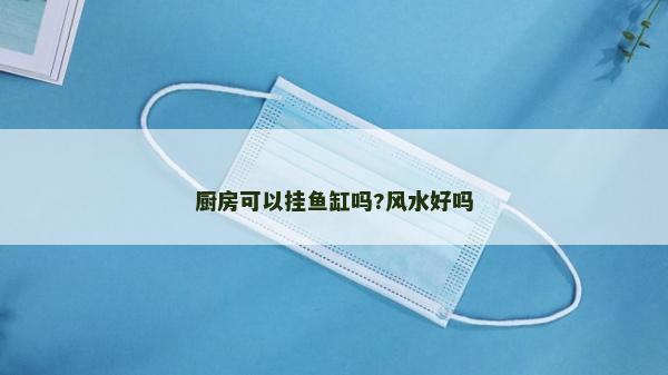 廚房可以掛魚缸嗎?風水好嗎