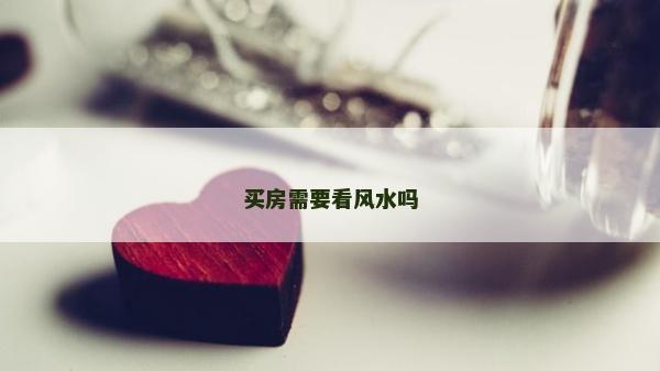 買房需要看風(fēng)水嗎