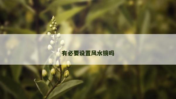 有必要設(shè)置風(fēng)水鏡嗎 有必要設(shè)置風(fēng)水鏡嗎