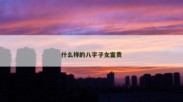 什么樣的八字子女富貴