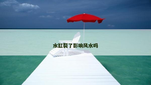 水缸裂了影響風(fēng)水嗎