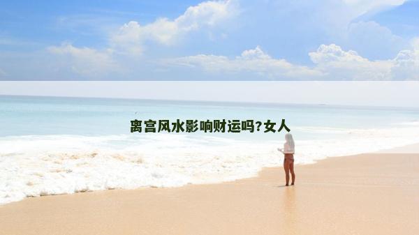 離宮風(fēng)水影響財運嗎?女人