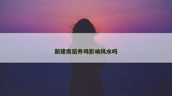新建房后養雞影響風水嗎
