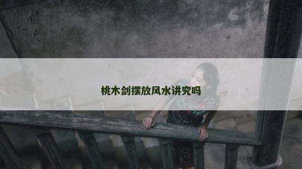 桃木劍擺放風(fēng)水講究嗎