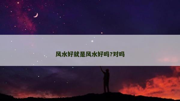風(fēng)水好就是風(fēng)水好嗎?對嗎