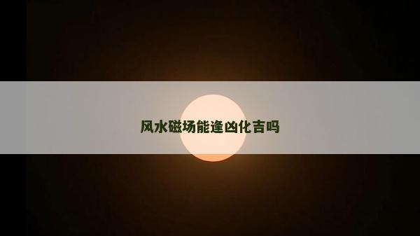 風水磁場能逢兇化吉嗎