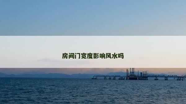 房間門寬度影響風水嗎 房間門寬度影響風水嗎