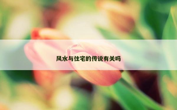 風(fēng)水與住宅的傳說(shuō)有關(guān)嗎