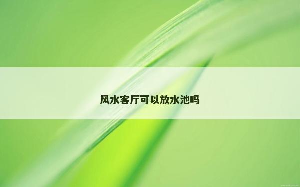 風水客廳可以放水池嗎