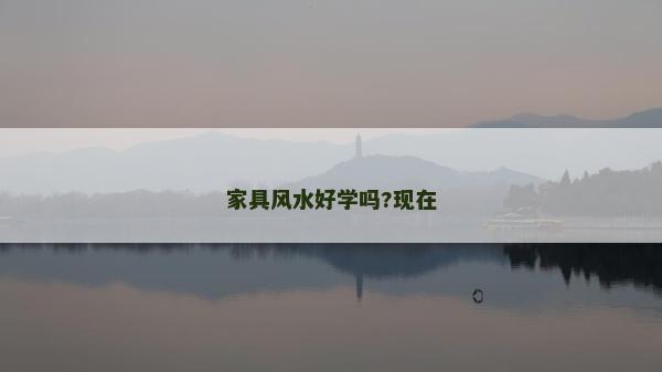 家具風水好學嗎?現(xiàn)在