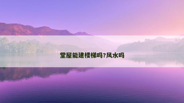 堂屋能建樓梯嗎?風水嗎 堂屋能建樓梯嗎?風水嗎