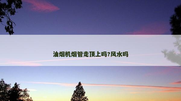 油煙機煙管走頂上嗎?風水嗎