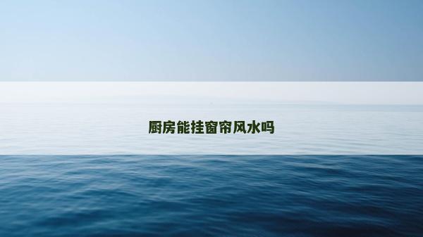 廚房能掛窗簾風水嗎 廚房能掛窗簾風水嗎