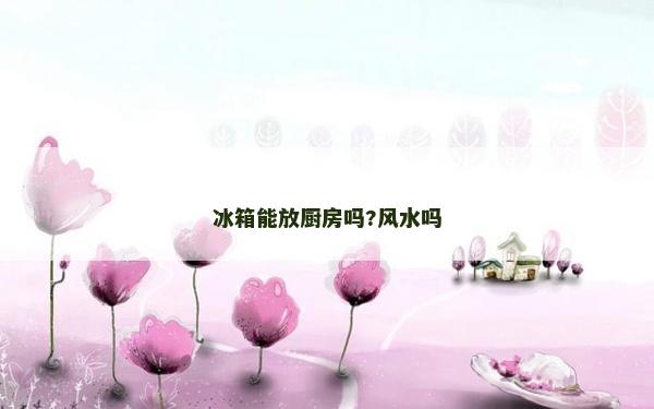 冰箱能放廚房嗎?風水嗎