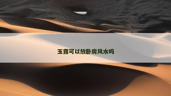 玉露可以放臥房風水嗎 玉露可以放臥房風水嗎