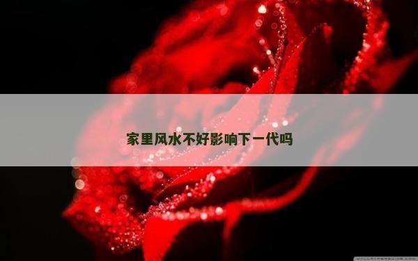 家里風水不好影響下一代嗎