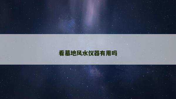 看墓地風(fēng)水儀器有用嗎