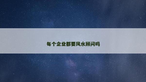 每個企業都要風水顧問嗎