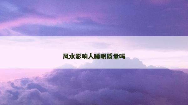 風水影響人睡眠質(zhì)量嗎