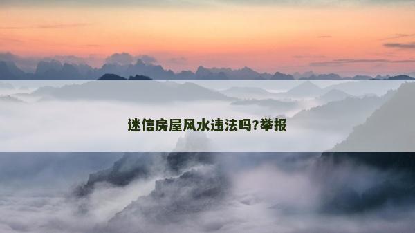 迷信房屋風(fēng)水違法嗎?舉報(bào)
