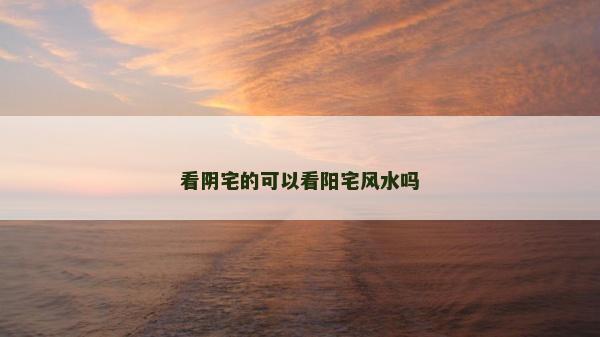 看陰宅的可以看陽(yáng)宅風(fēng)水嗎