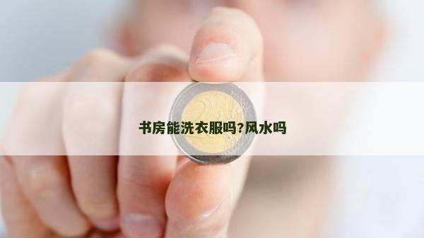 書房能洗衣服嗎?風水嗎