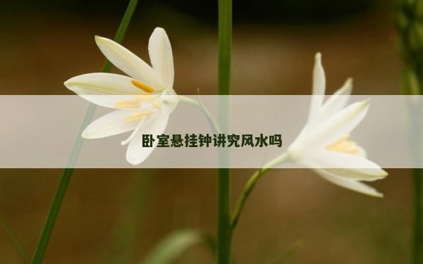 臥室懸掛鐘講究風水嗎 臥室懸掛鐘講究風水嗎