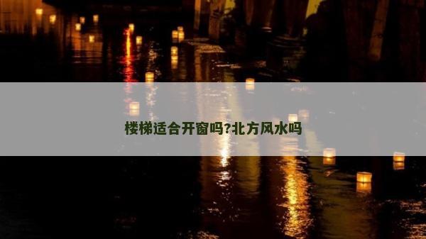 樓梯適合開窗嗎?北方風(fēng)水嗎