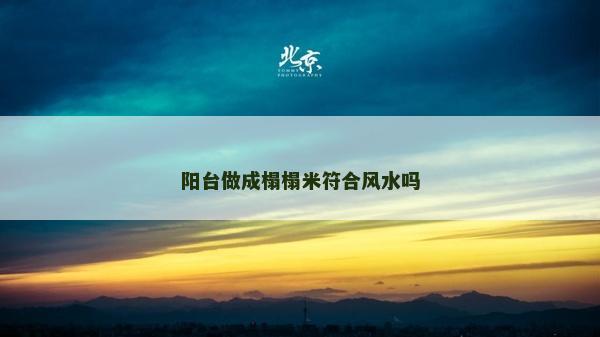 陽臺做成榻榻米符合風水嗎 陽臺做成榻榻米符合風水嗎