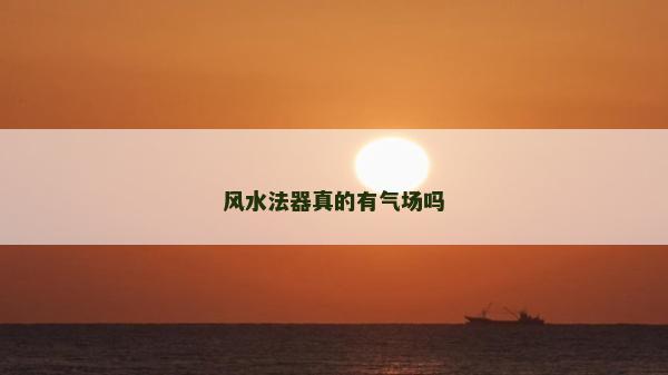 風(fēng)水法器真的有氣場嗎