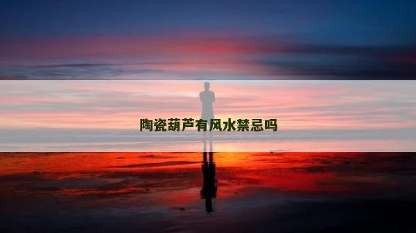 陶瓷葫蘆有風(fēng)水禁忌嗎