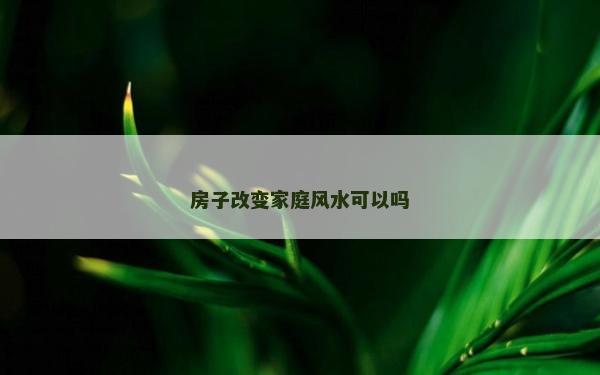 房子改變家庭風水可以嗎