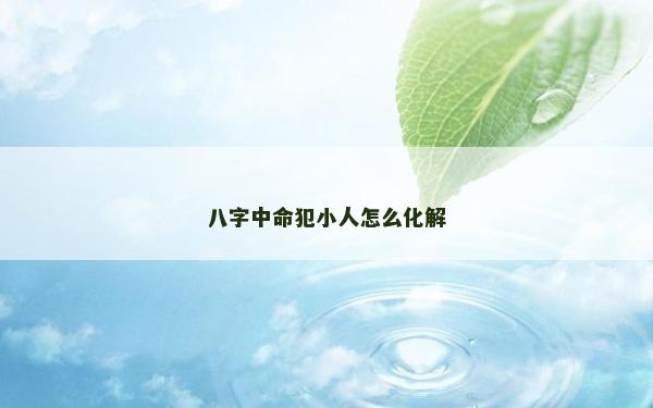 八字中命犯小人怎么化解