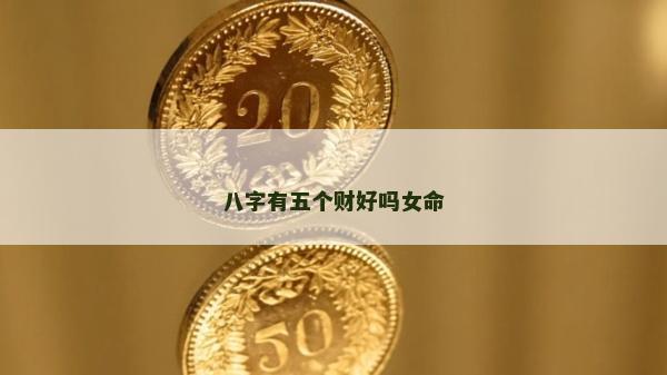 八字有五個(gè)財(cái)好嗎女命