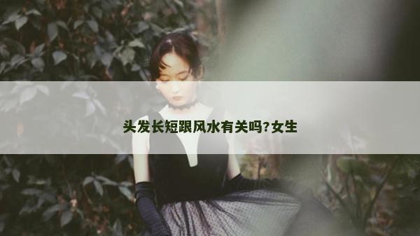頭發長短跟風水有關嗎?女生