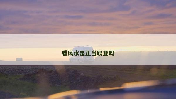 看風(fēng)水是正當(dāng)職業(yè)嗎