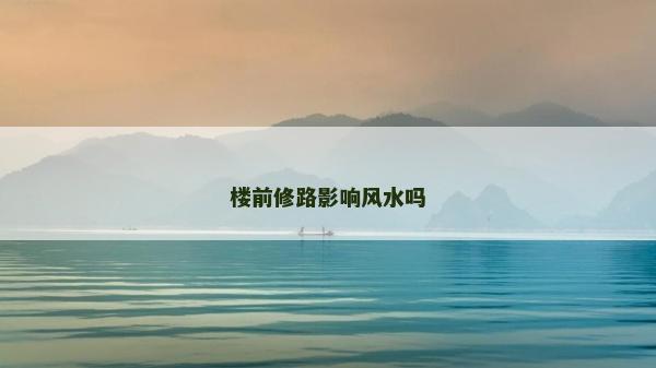樓前修路影響風(fēng)水嗎