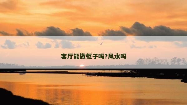 客廳能做柜子嗎?風(fēng)水嗎