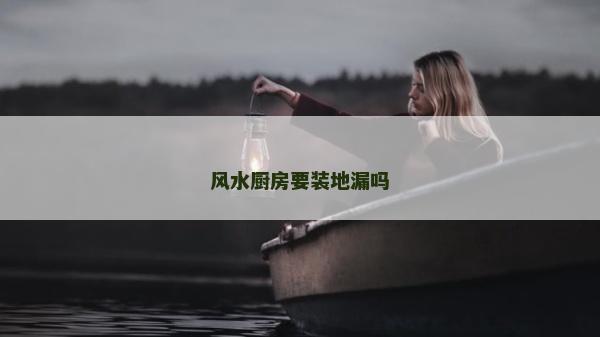 風水廚房要裝地漏嗎