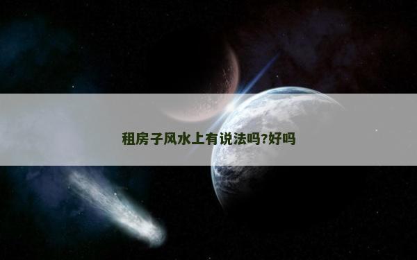 租房子風水上有說法嗎?好嗎