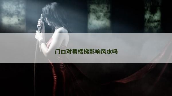 門口對著樓梯影響風水嗎